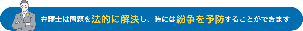 弁護士は問題を法的に解決し、時には紛争を予防することができます